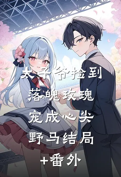 太子爷捡到落魄玫瑰，宠成心尖野马结局+番外