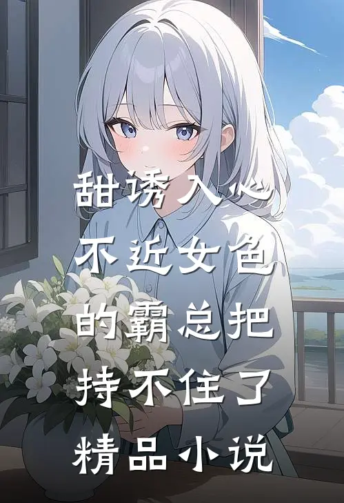 甜诱入心：不近女色的霸总把持不住了精品小说