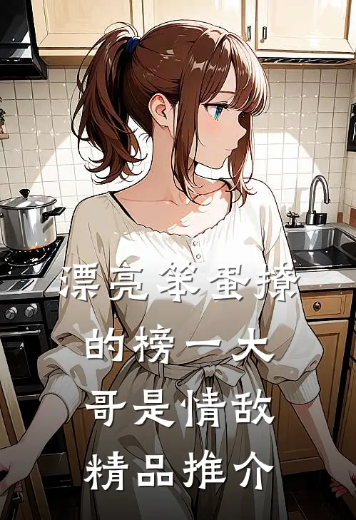 漂亮笨蛋撩的榜一大哥是情敌精品推介
