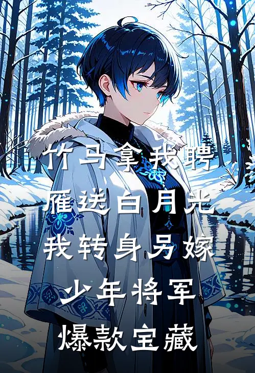 竹马拿我聘雁送白月光，我转身另嫁少年将军爆款宝藏