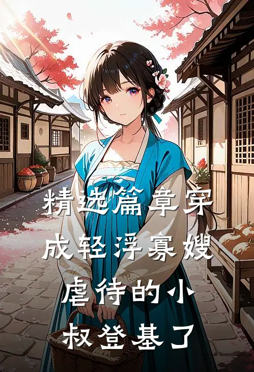 精选篇章穿成轻浮寡嫂，虐待的小叔登基了