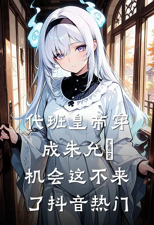 代班皇帝穿成朱允熥，机会这不来了抖音热门