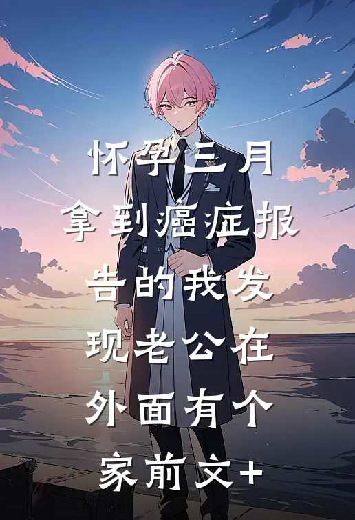 怀孕三月，拿到癌症报告的我发现老公在外面有个家前文+