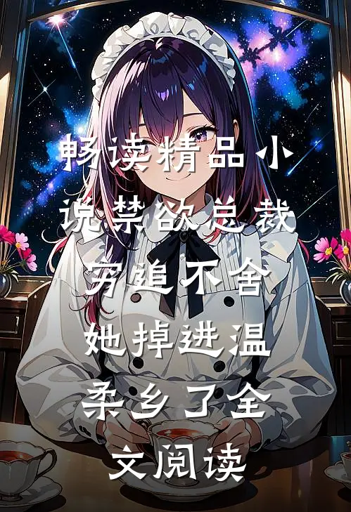 畅读精品小说禁欲总裁穷追不舍,她掉进温柔乡了全文阅读