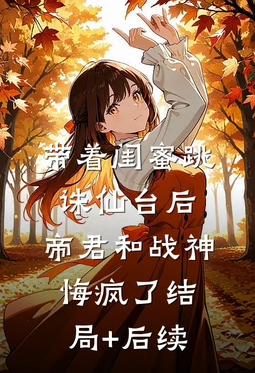 带着闺蜜跳诛仙台后，帝君和战神悔疯了结局+后续