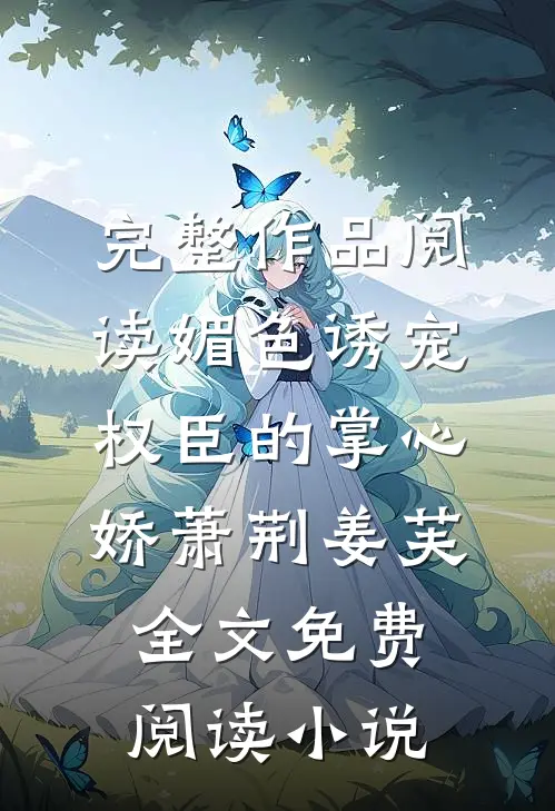 完整作品阅读媚色诱宠:权臣的掌心娇萧荆姜芙全文免费阅读 小说