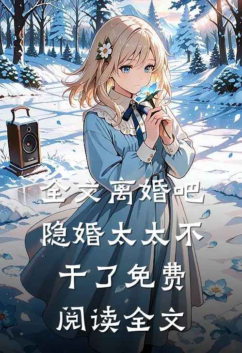 全文离婚吧,隐婚太太不干了免费阅读全文