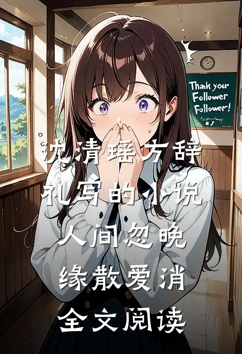 沈清瑶方辞礼写的小说人间忽晚，缘散爱消全文阅读