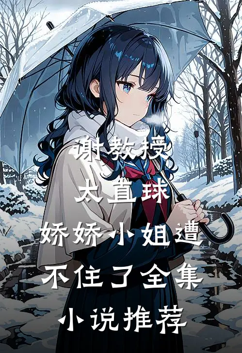 谢教授太直球,娇娇小姐遭不住了全集小说推荐