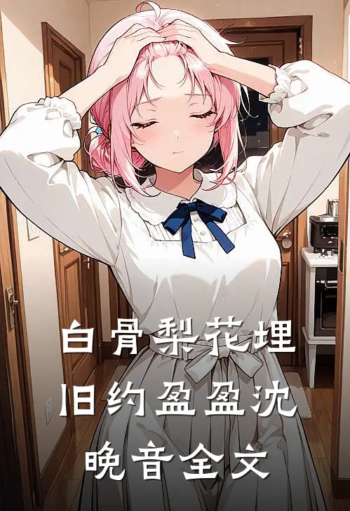 白骨梨花埋旧约盈盈沈晚音全文