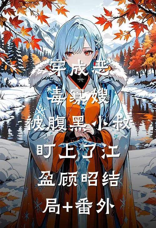 穿成恶毒寡嫂，被腹黑小叔盯上了江盈顾昭结局+番外