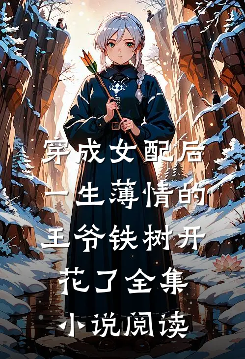 穿成女配后，一生薄情的王爷铁树开花了全集小说阅读