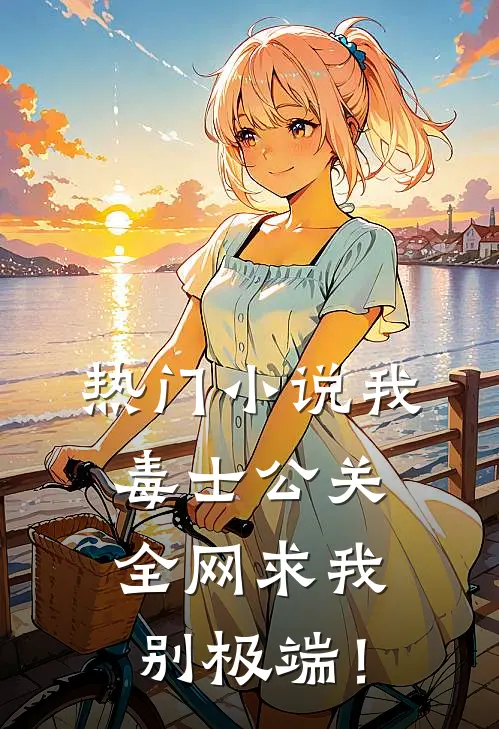 热门小说我，毒士公关，全网求我别极端！
