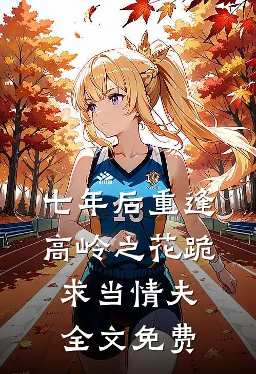 七年后重逢，高岭之花跪求当情夫全文免费