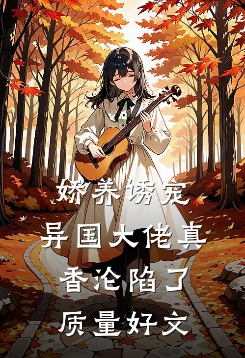 娇养诱宠，异国大佬真香沦陷了质量好文