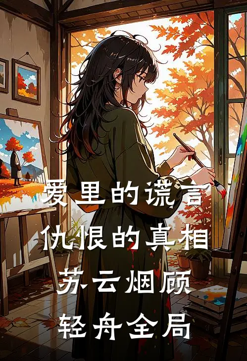 爱里的谎言，仇恨的真相苏云烟顾轻舟全局