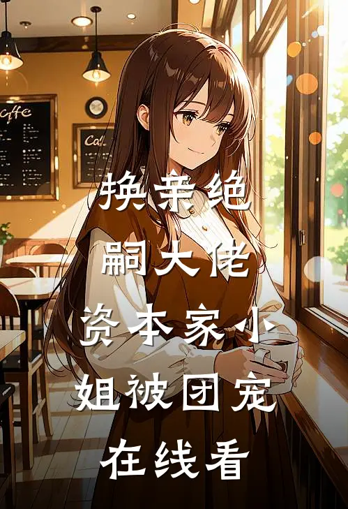 换亲绝嗣大佬，资本家小姐被团宠在线看