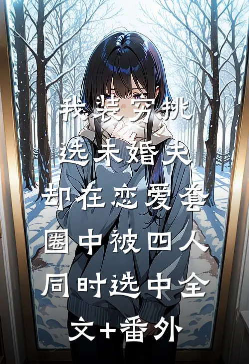 我装穷挑选未婚夫，却在恋爱套圈中被四人同时选中全文+番外
