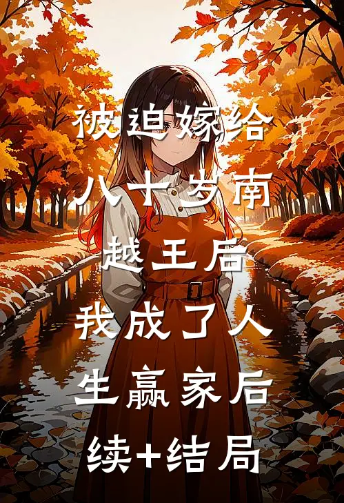 被迫嫁给八十岁南越王后，我成了人生赢家后续+结局