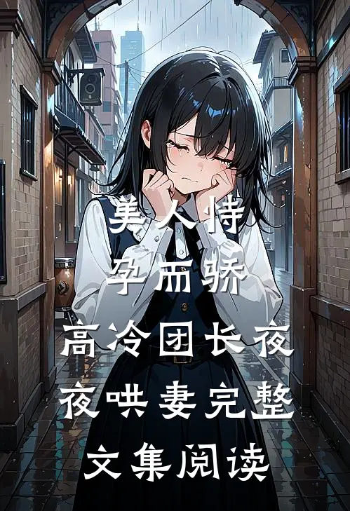 美人恃孕而骄，高冷团长夜夜哄妻完整文集阅读