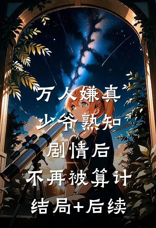 万人嫌真少爷熟知剧情后，不再被算计结局+后续