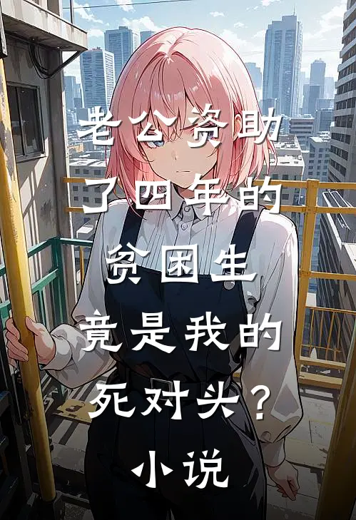 老公资助了四年的贫困生，竟是我的死对头？小说