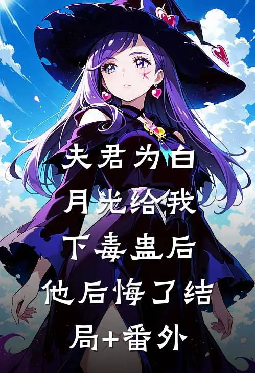 夫君为白月光给我下毒蛊后，他后悔了结局+番外