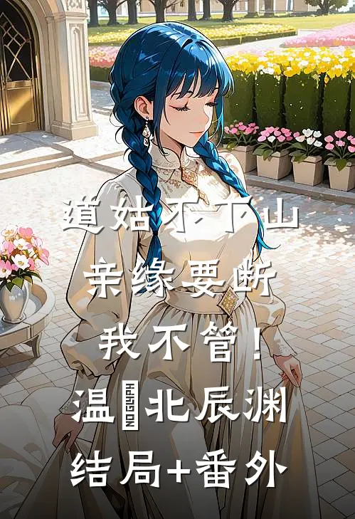 道姑不下山，亲缘要断我不管！温玥北辰渊结局+番外