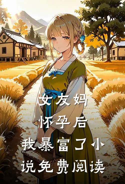 女友妈怀孕后，我暴富了小说免费阅读