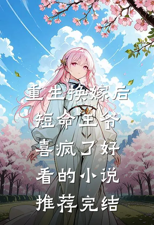 重生换嫁后，短命王爷喜疯了好看的小说推荐完结