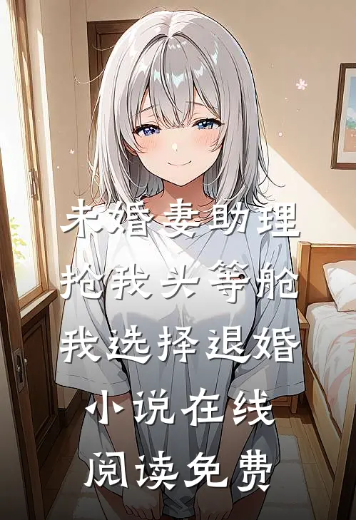 未婚妻助理抢我头等舱，我选择退婚小说在线阅读免费