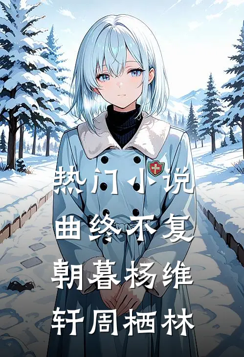 热门小说曲终不复朝暮杨维轩周栖林