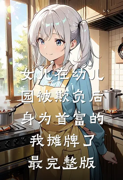 女儿在幼儿园被欺负后，身为首富的我摊牌了最完整版
