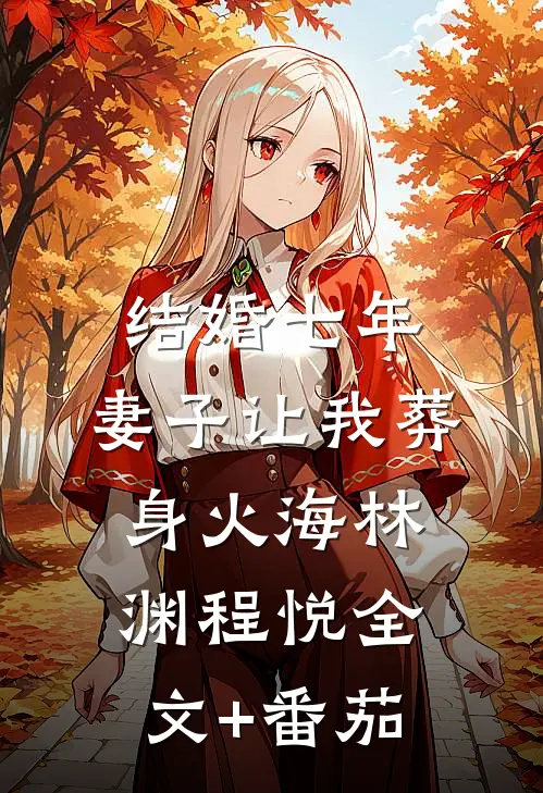 结婚七年，妻子让我葬身火海林渊程悦全文+番茄
