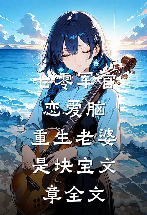 七零军官恋爱脑，重生老婆是块宝文章全文
