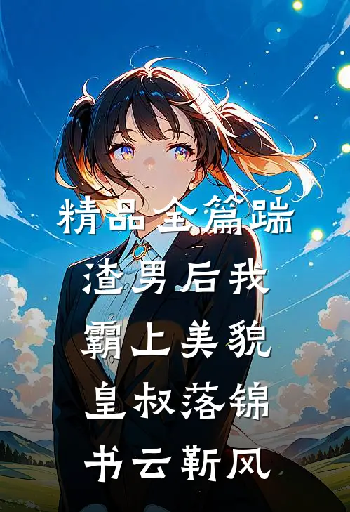 精品全篇踹渣男后我霸上美貌皇叔落锦书云靳风