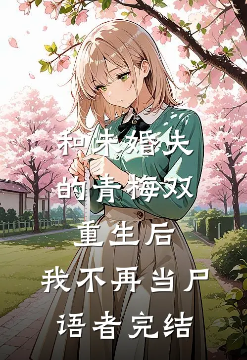 和未婚夫的青梅双重生后，我不再当尸语者完结