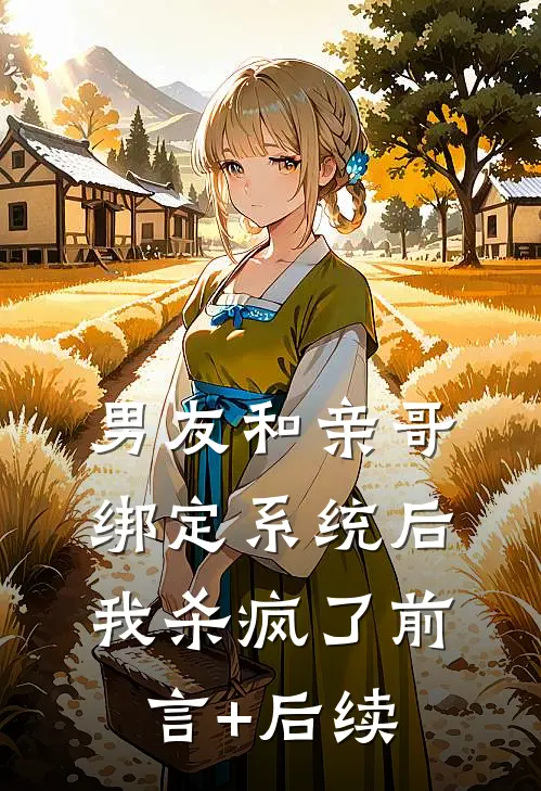 男友和亲哥绑定系统后，我杀疯了前言+后续