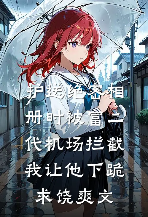 护送绝密相册时被富二代机场拦截，我让他下跪求饶爽文