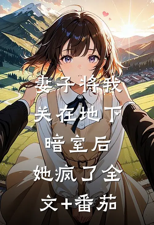 妻子将我关在地下暗室后，她疯了全文+番茄