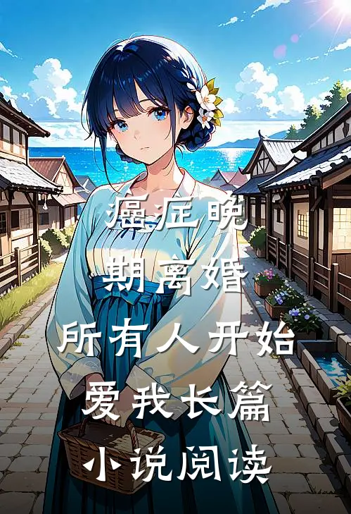 癌症晚期离婚，所有人开始爱我长篇小说阅读