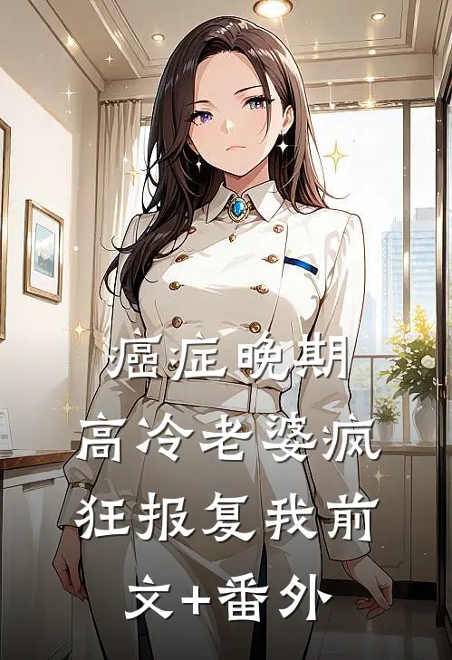 癌症晚期，高冷老婆疯狂报复我前文+番外