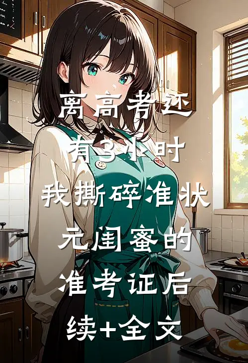 离高考还有3小时，我撕碎准状元闺蜜的准考证后续+全文