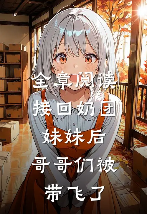 全章阅读接回奶团妹妹后，哥哥们被带飞了