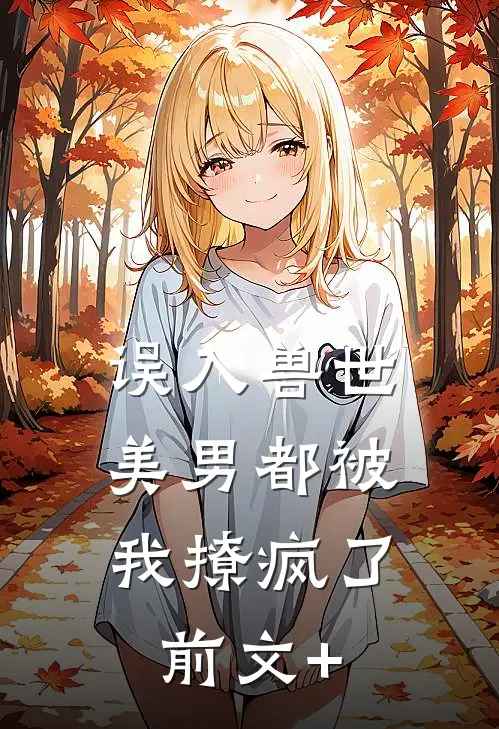 误入兽世：美男都被我撩疯了前文+