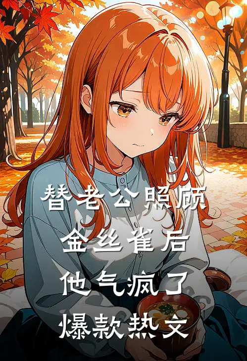 替老公照顾金丝雀后他气疯了爆款热文