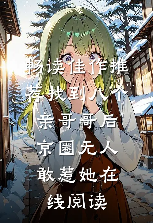 畅读佳作推荐找到八个亲哥哥后,京圈无人敢惹她在线阅读
