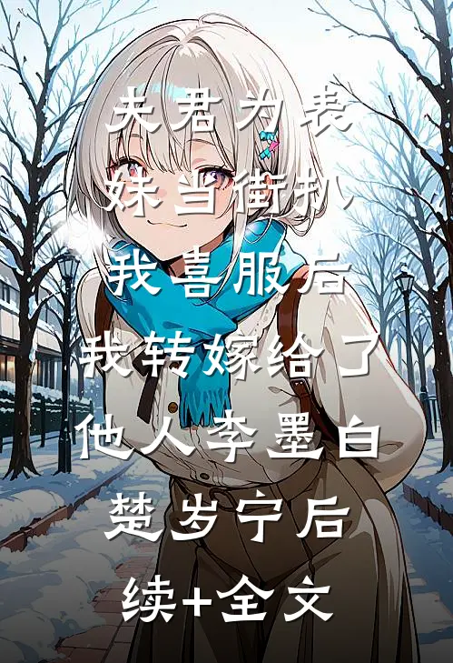 夫君为表妹当街扒我喜服后，我转嫁给了他人李墨白楚岁宁后续+全文