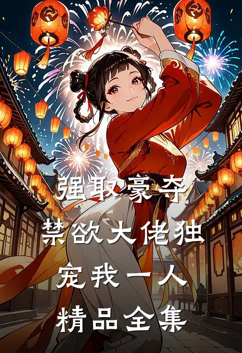 强取豪夺：禁欲大佬独宠我一人精品全集