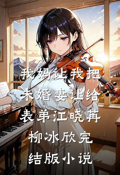 我妈让我把未婚妻让给表弟江晓苒柳冰欣完结版小说